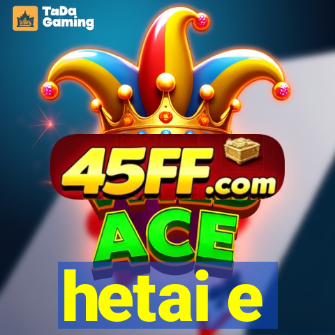 hetai e